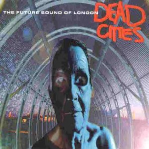 FUTURE SOUND OF LONDON - DEAD CITIES