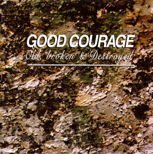 GOOD COURAGE - OLD, BROKEN & DESTROYED