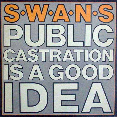 SWANS - PUBLIC CASTRATION IS A GOOD IDEA
