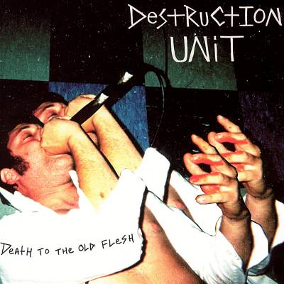 DESTRUCTION UNIT - DEATH TO THE OLD FLESH