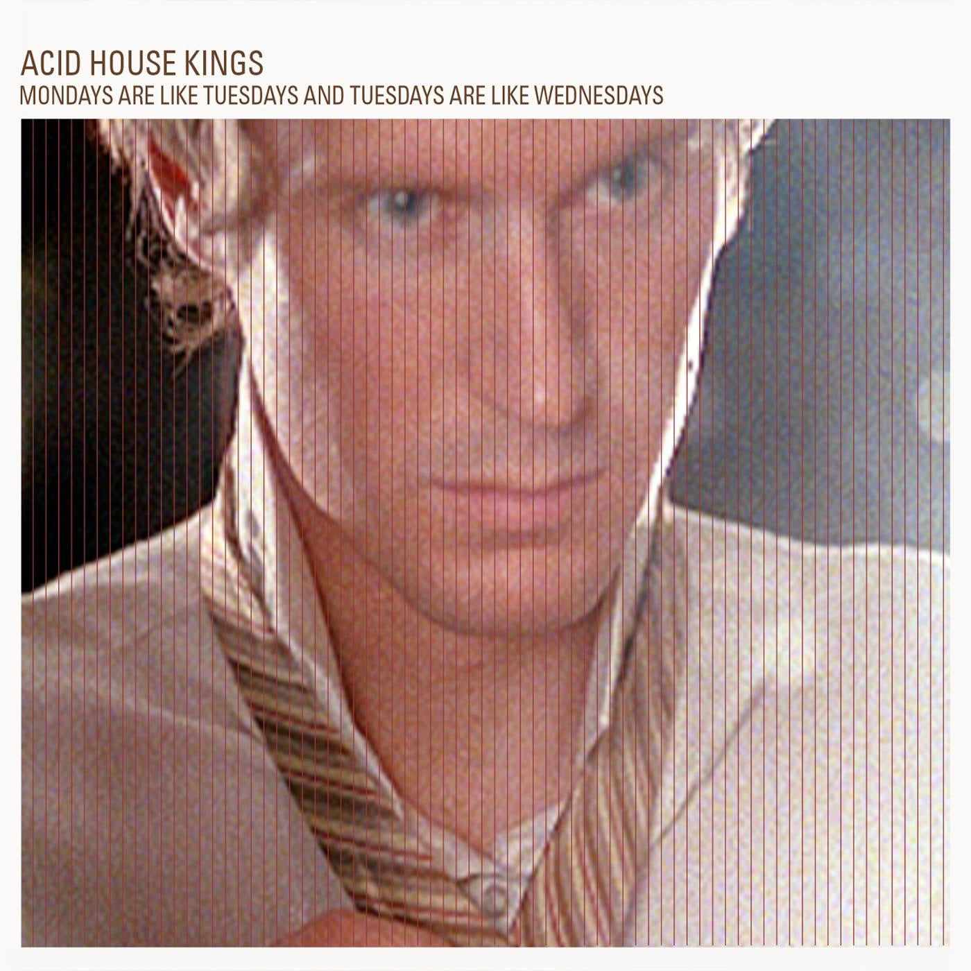 ACID HOUSE KINGS - MONDAYS ARE LIKE TUESDAYS & TUESDAYS...