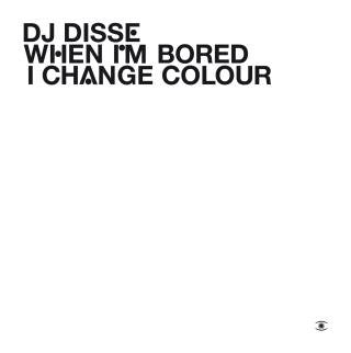 DJ DISSE - WHEN I'M BORED I CHANGE COLOUR