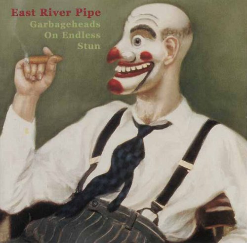 EAST RIVER PIPE - GARBAGEHEADS ON ENDLESS STUN