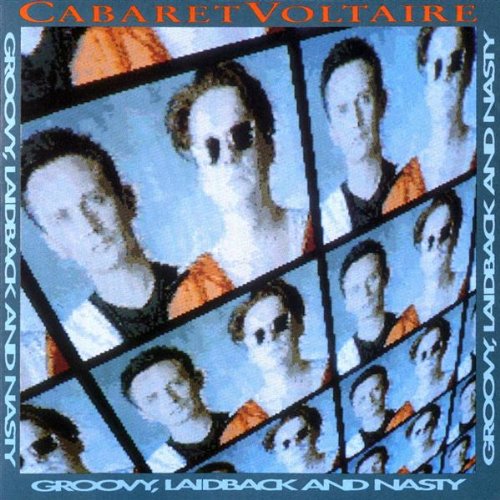 CABARET VOLTAIRE - GROOVY, LAIDBACK AND NASTY