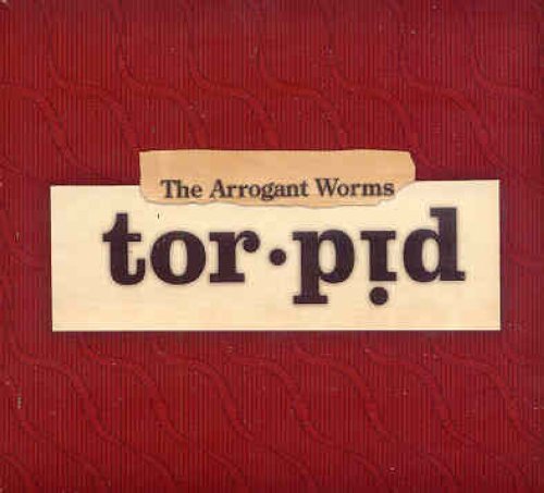 ARROGANT WORMS - TORPID