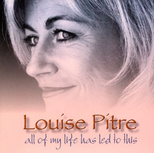 PITRE, LOUISE  - ALL OF MY LIFE HAS LED TO THIS