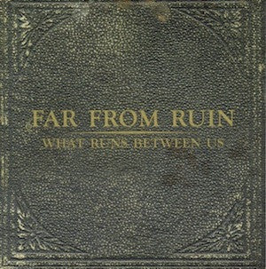 FAR FROM RUIN  - WHAT RUNS BETWEEN US (EP)