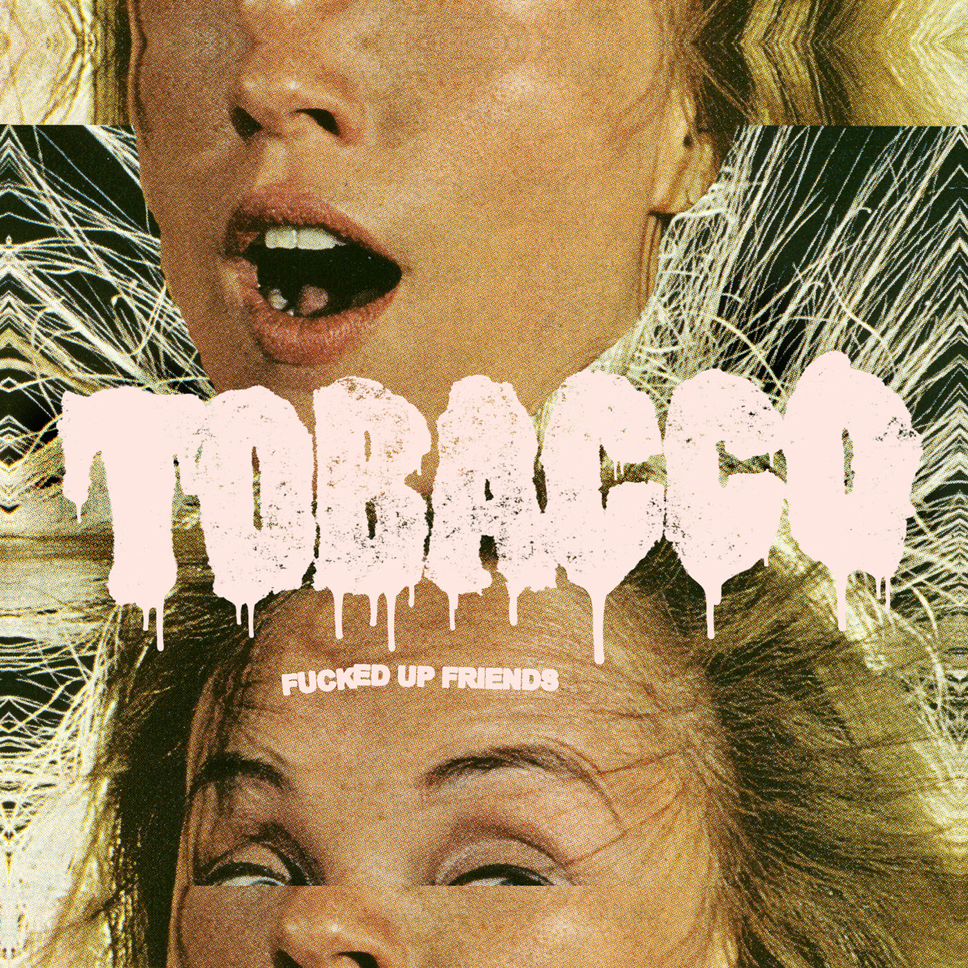 TOBACCO  - FUCKED UP FRIENDS