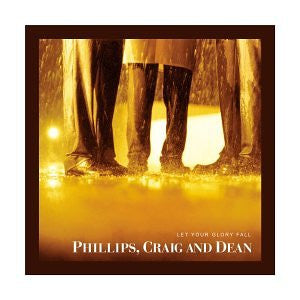 PHILLIPS, CRAIG & DEAN  - LET YOUR GLORY FALL