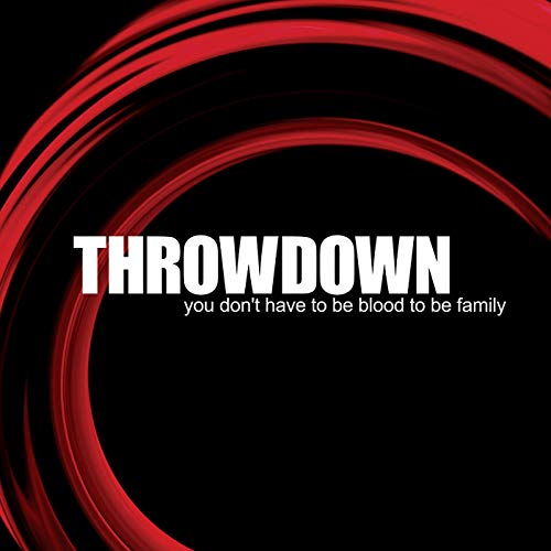 THROWDOWN - YOU DON'T HAVE TO BE BLOOD TO BE FAMILY