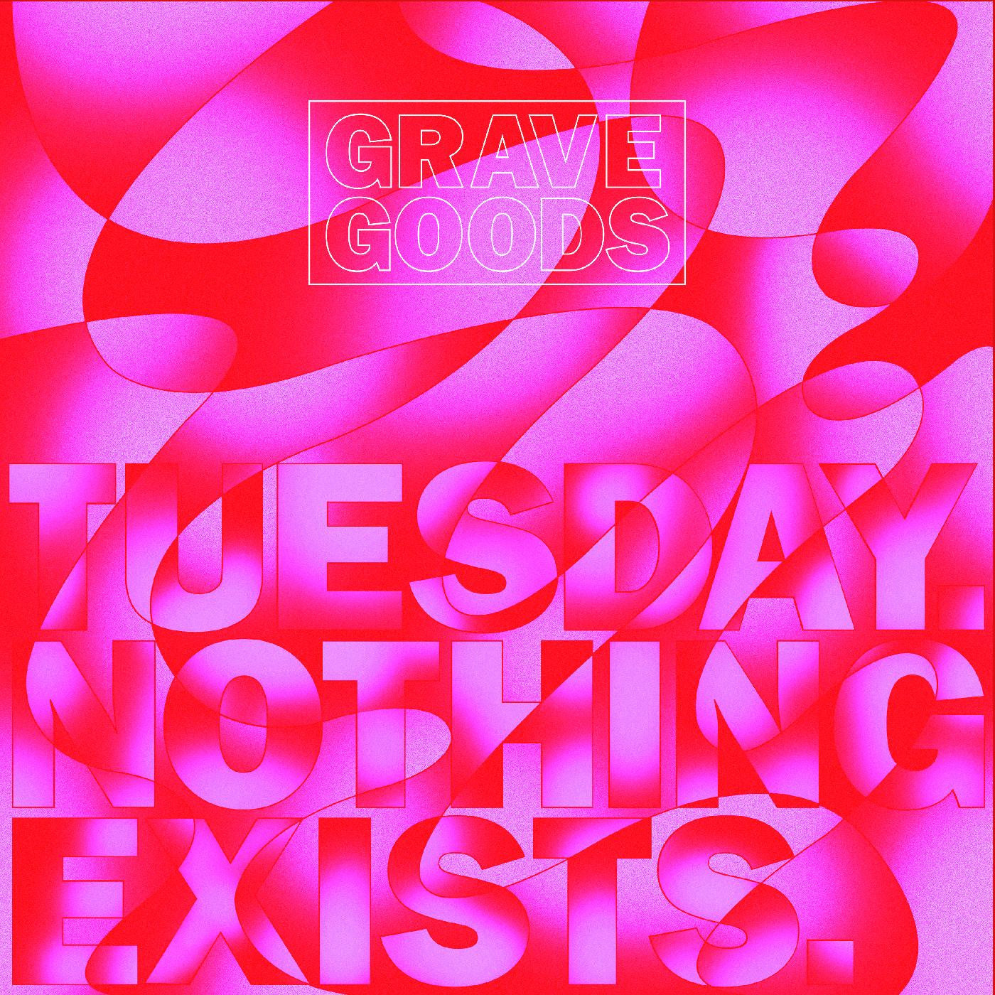 GRAVE GOODS - TUESDAY. NOTHING EXISTS.