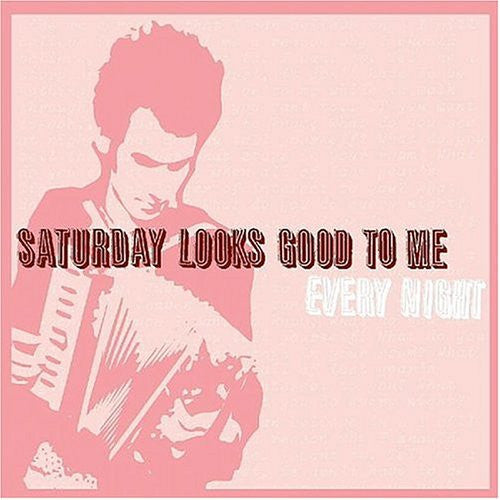 SATURDAY LOOKS GOOD TO ME  - EVERY NIGHT